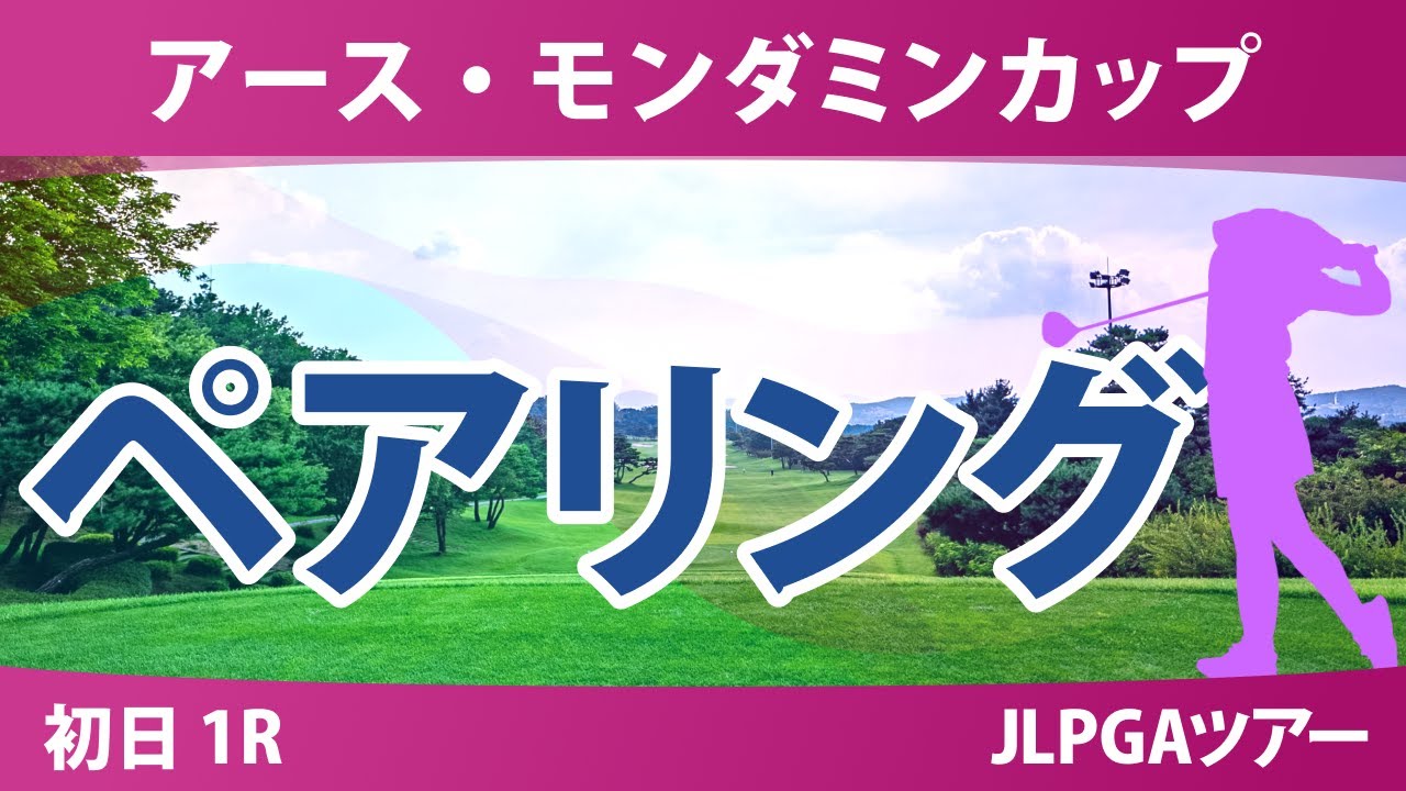 アースモンダミンカップ 初日 1R ペアリング 都玲華 小祝さくら 吉田鈴 菅沼菜々 安田祐香 菅楓華 入谷響 佐久間朱莉