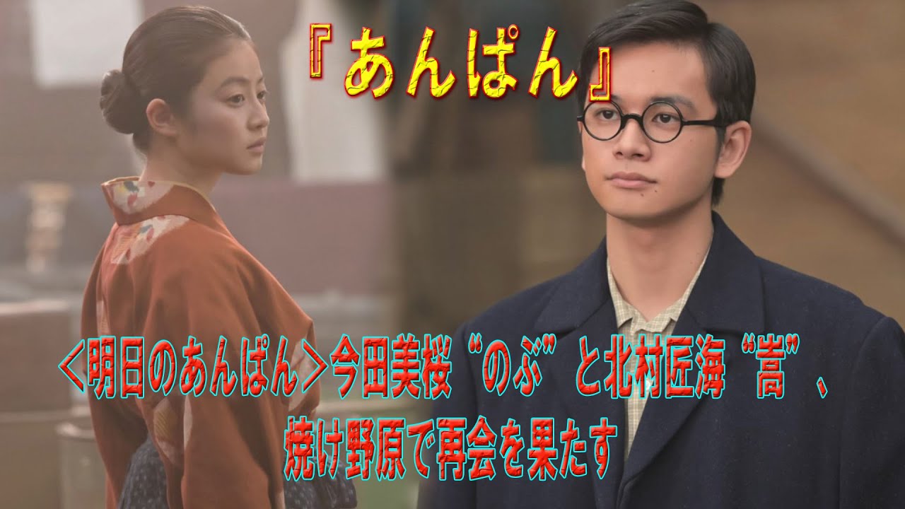 ＜明日のあんぱん＞今田美桜“のぶ”と北村匠海“嵩”、焼け野原で再会を果たす
