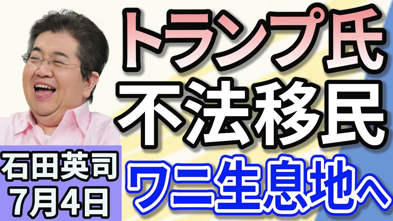 石田英司「トランプ大統領、ワニ生息地に移民収容施設。脱出不可能か！」「博士課程学生の生活費支援、日本人限定に。受給者３割近くが中国人！」「機内持ち込みバッテリー、収納棚に入れないで！」７月４日