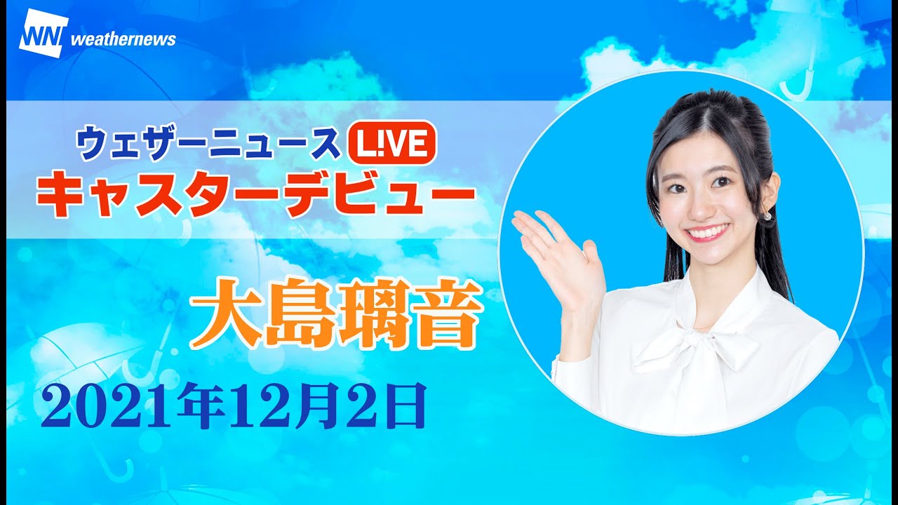 ウェザーニュースLiVE新キャスターデビュー 大島璃音 初日　01)前半　2021年12月2日（木）14：00～