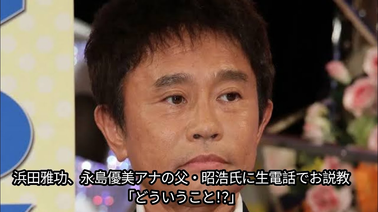 浜田雅功、永島優美アナの父・昭浩氏に生電話でお説教「どういうこと！？」Japan news
