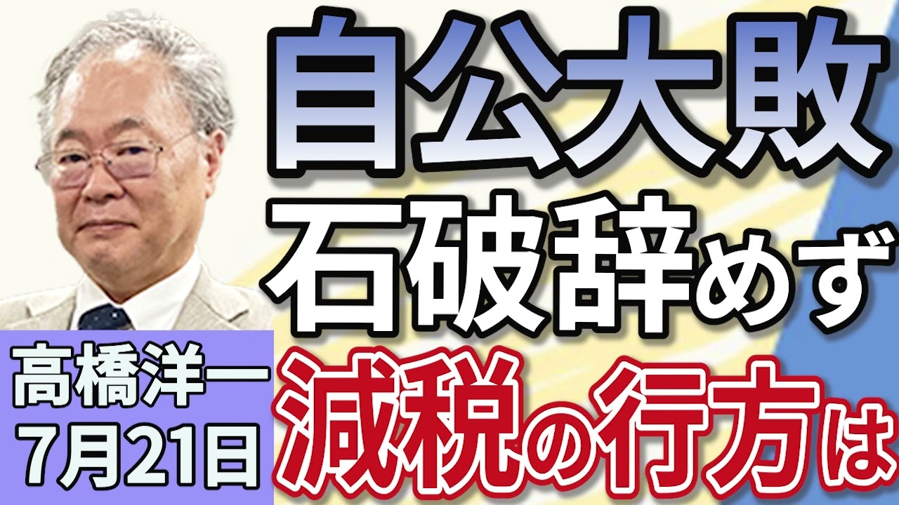 高橋洋一「参議院選挙、自民・公明過半数維持出来ず、減税の行方は？」「大敗も石破総理、辞任せず続投の方針を示す」「赤沢経済再生担当大臣、８回目の関税交渉のためアメリカへ」７月２１日