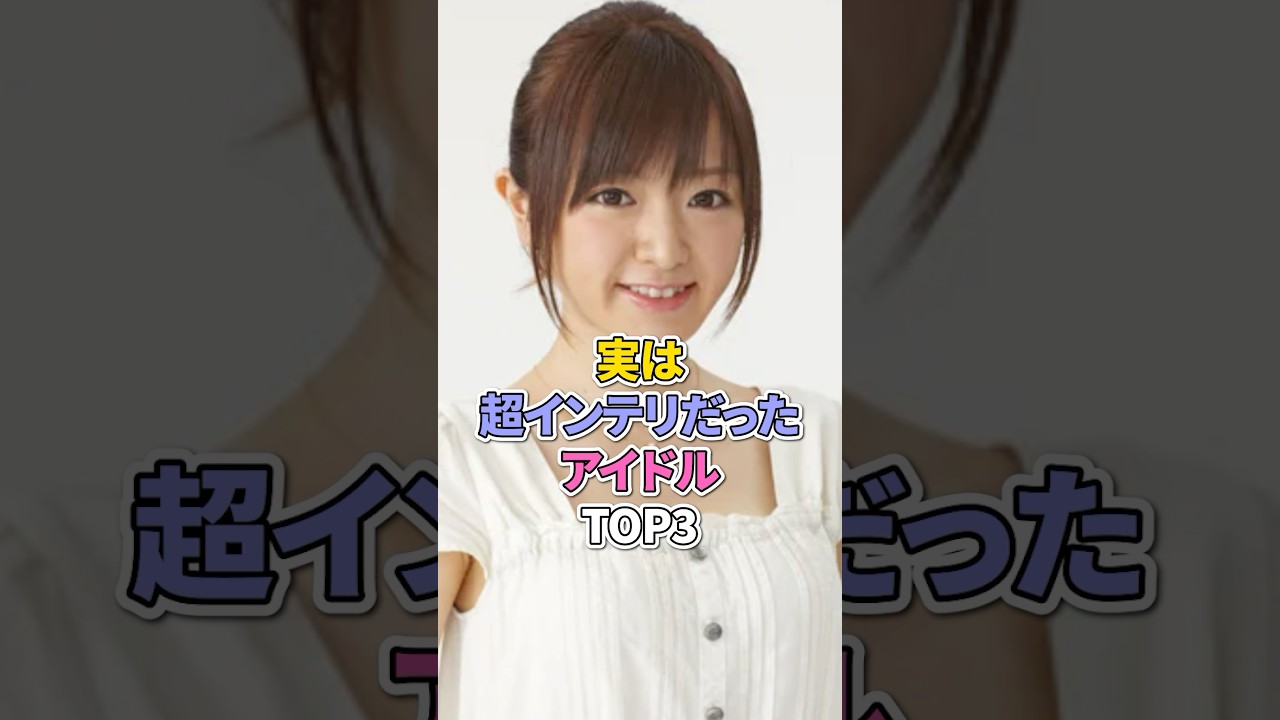 実は超インテリだったアイドルTOP3