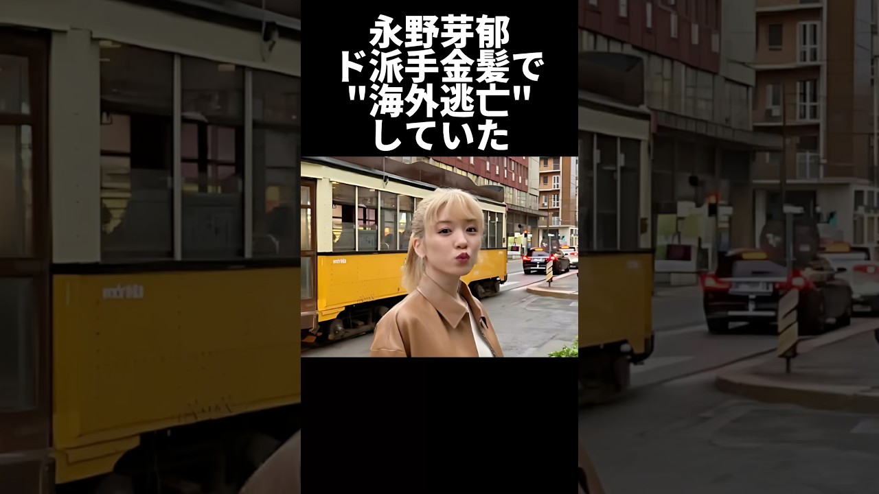 永野芽郁、ド派手金髪で海外逃亡していた