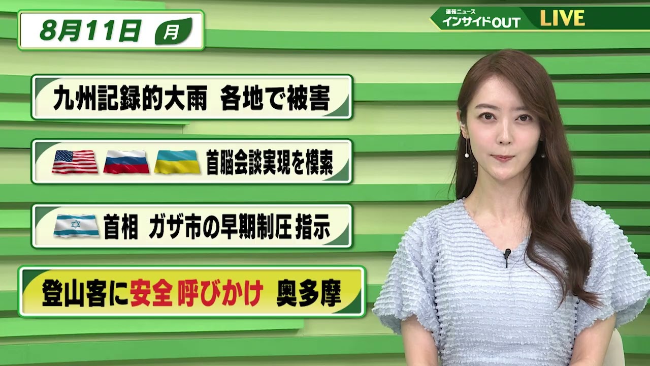 【今日のニュース8月11日】「九州記録的大雨 各地で被害」「米ロ ウクライナ 首脳会談実現を模索 」「イスラエル首相　ガザ市の早期制圧指示」「登山客に安全呼びかけ 奥多摩」 BS11