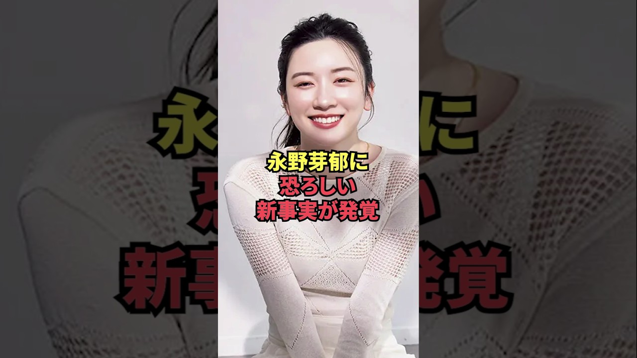 永野芽郁に恐ろしい新事実が発覚