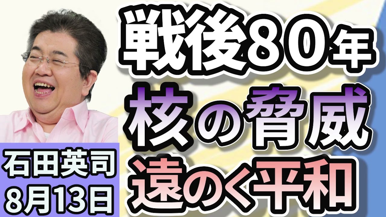 石田英司「戦後８０年について考える。もし日本が核兵器を持つと何が起きるのか？」「『優等生』フランスで戦後初の人口自然減へ。」「姿を消すエゾバフンウニ。どんぶり一杯、衝撃の２万円超えに！？」８月１３日
