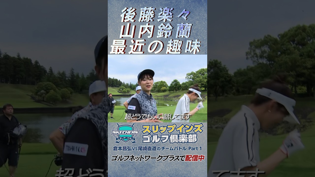 山内鈴蘭＆後藤楽々最近の趣味の話【倉本昌弘VS尾崎直道のチームバトルスケッチャーズ スリップインズ ゴルフ倶楽部】