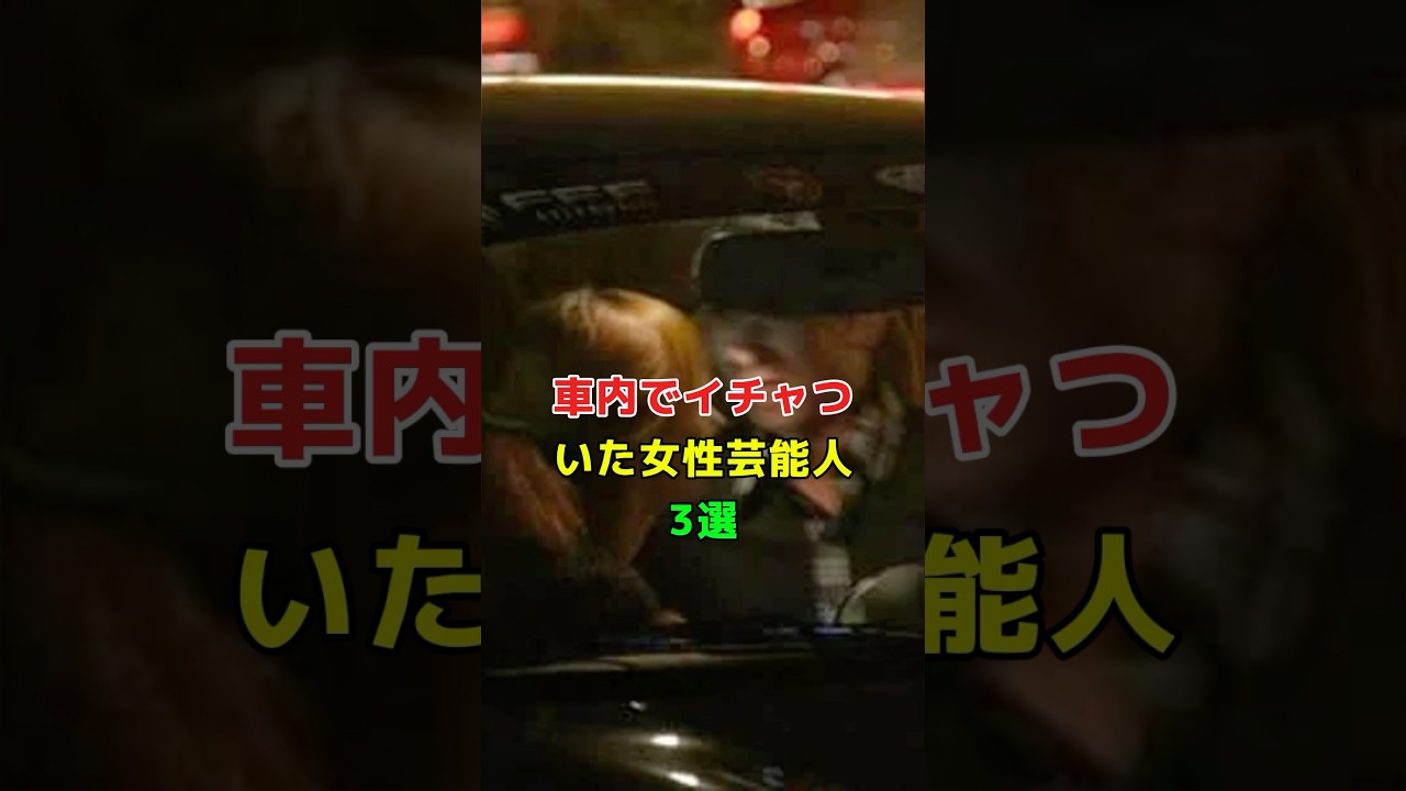 車内でイチャついた女性芸能人3選 #芸能人 #https #衝撃の事実