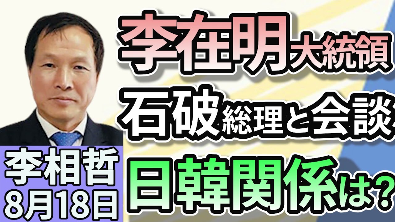 李相哲「韓国のイ・ジェミョン大統領が、石破総理との首相会談を発表。日韓関係の行方は？」８月１８日