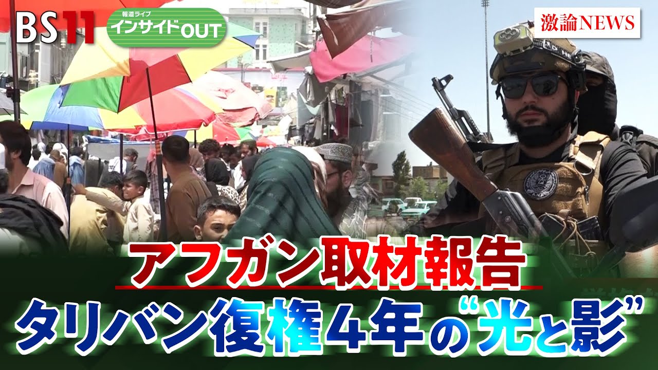【復権4年】アフガニスタン再訪取材報告　タリバン復権4年の"光と影"　ゲスト：遠藤正雄（ジャーナリスト／報道カメラマン）宮田律（現代イスラム研究センター理事長）8月18日　BS11　インサイドOUT
