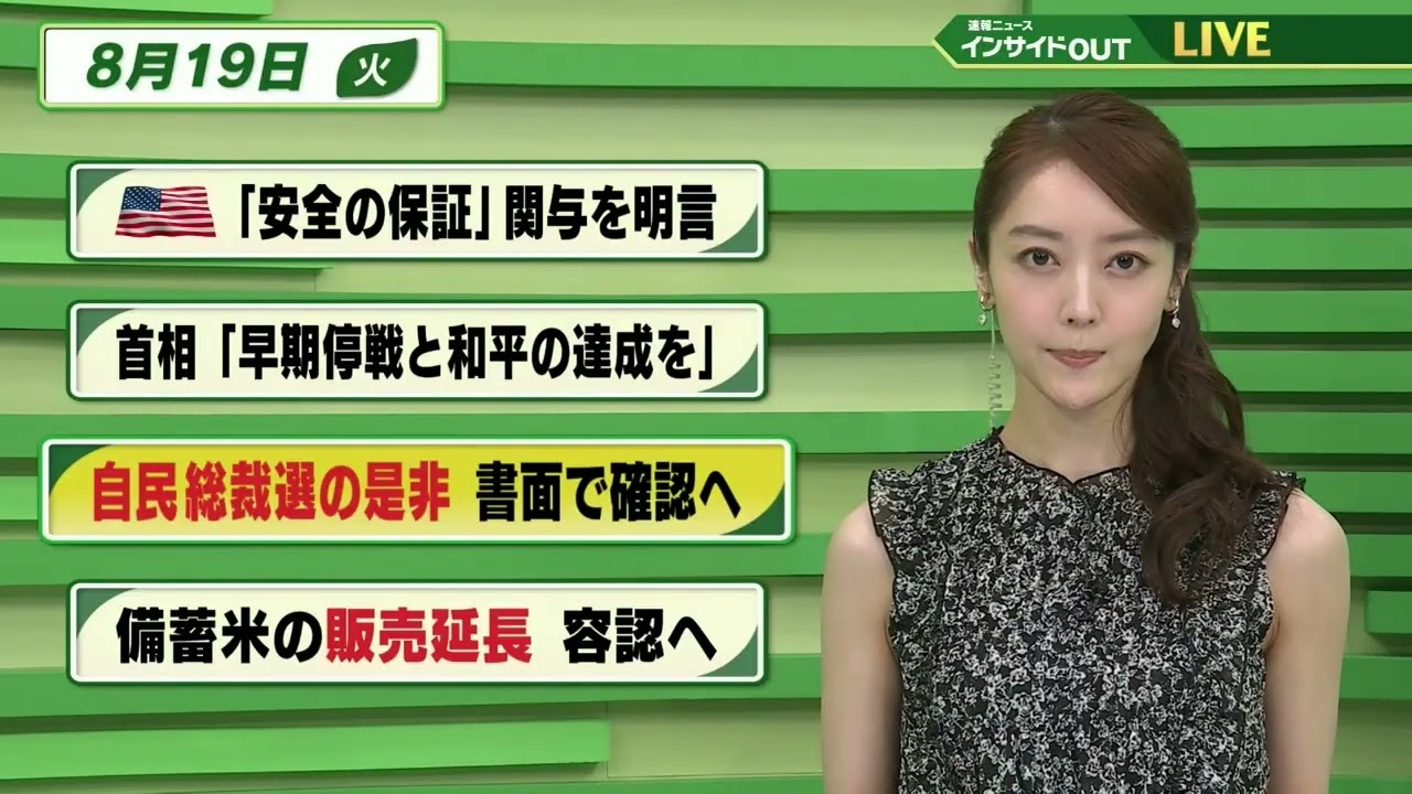 【今日のニュース8月19日】「アメリカ ”安全保障”の関与を明言」「首相 ”早期停戦と和平の達成を”」「自民党総裁選の是非 書面で確認へ」「備蓄米の販売延長 容認へ」 BS11