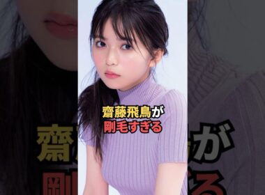 齋藤飛鳥が剛毛すぎる...