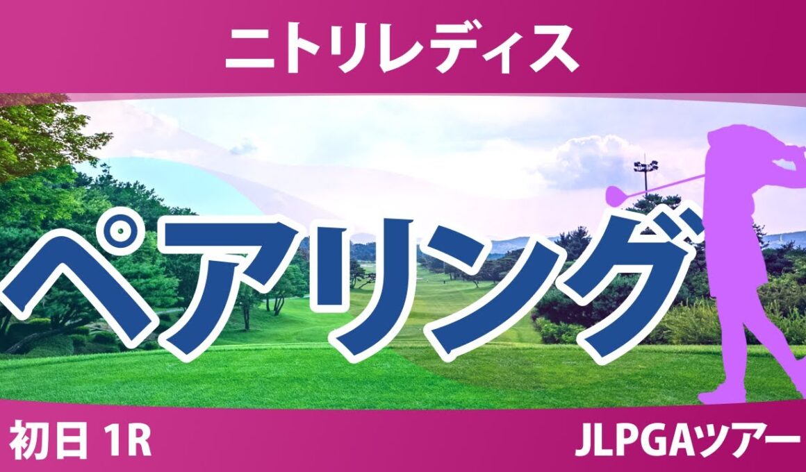 ニトリレディス 初日 1R ペアリング 宮田成華 六車日那乃 桑木志帆 河本結 櫻井心那 神谷そら 政田夢乃 木下彩