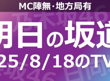 【明日の坂道】【全国】乃木坂櫻坂日向坂出演情報 2025/08/18 【番組出演】