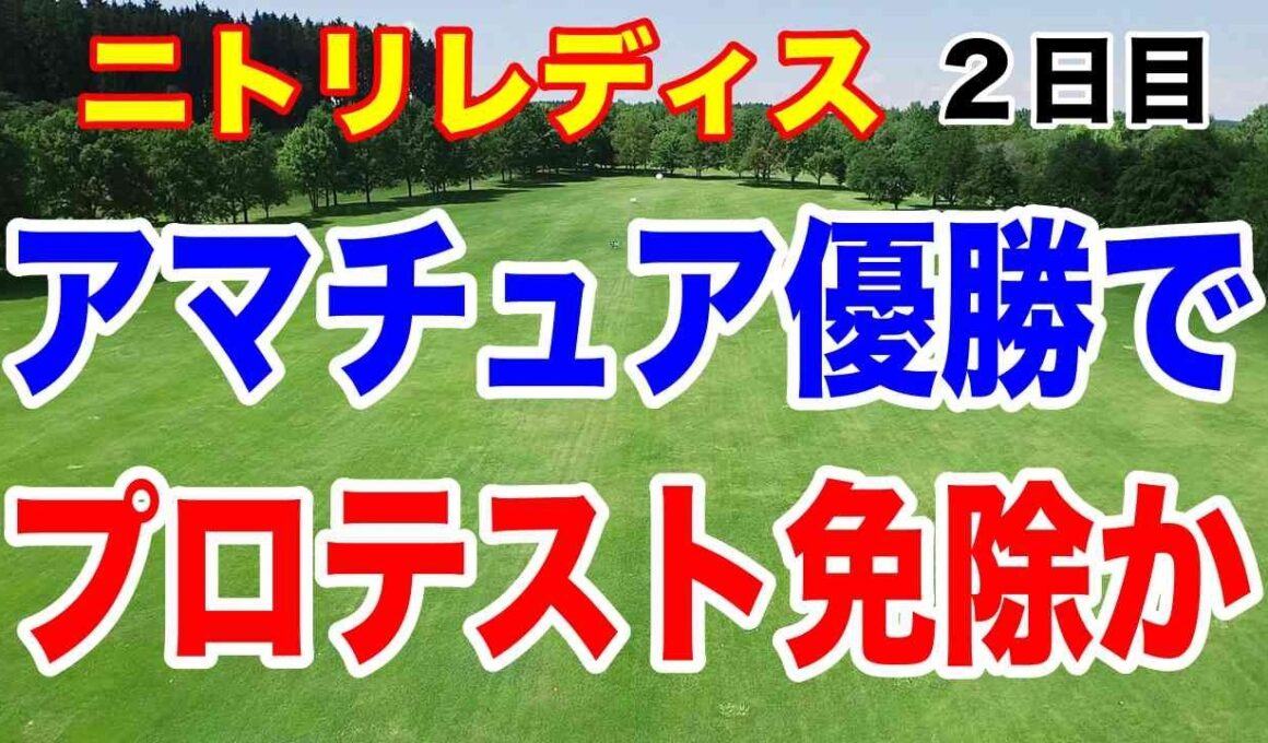古江彩佳以来のアマチュア優勝なるか！ニトリレディス２日目の結果