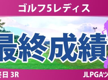 ゴルフ5レディス 最終日 3R 荒木優奈 柏原明日架 永井花奈 青木瀬令奈 都玲華 尾関彩美悠 政田夢乃 三ヶ島かな 川﨑春花 菅沼菜々 佐久間朱莉 平塚新夢