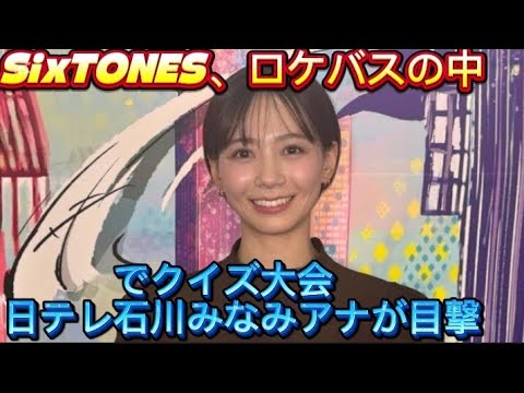 SixTONES、ロケバスの中でクイズ大会　日テレ石川みなみアナが目//ら白い歯を見せる