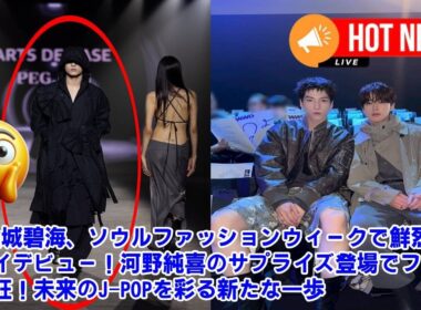 【JO1】JO1金城碧海、ソウルファッションウィークで鮮烈ランウェイデビュー！河野純喜のサプライズ登場でファンが熱狂！未来のJ-POPを彩る新たな一歩