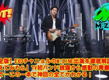 【M:ZINE】【完全版】EXOチャニョルのM:ZINE出演を徹底解説！「考えてみたら」TV初バンド披露から感動の青春トークまで…この一本で神回の全てがわかる！