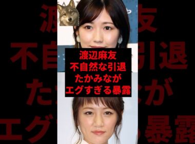 渡辺麻友、不自然な引退たかみながエグすぎる暴露