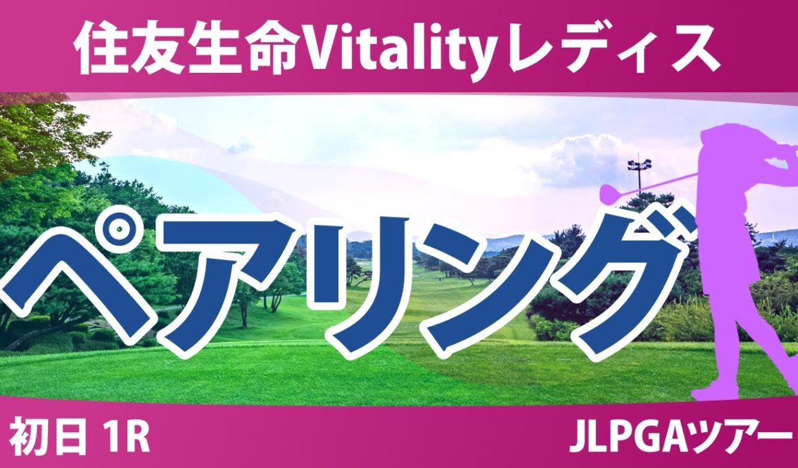 住友生命Vitalityレディス 初日 1R ペアリング 都玲華 政田夢乃 神谷そら 青木瀬令奈 河本結 桑木志帆 徳永歩 宮田成華