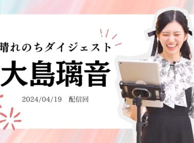 【大島璃音】晴れのちダイジェスト【2024/4/19配信】
