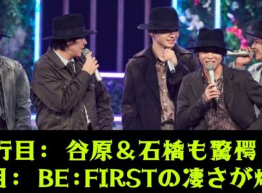 【BE:FIRST】【衝撃】谷原章介＆石橋亜紗が大絶賛！『うたコン』で異例の賛辞…スタジオを震わせた神パフォーマンスの裏側とは？