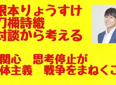 根本りょうすけ×刀禰詩織 対談から考える ― 無関心、思考停止が全体主義、戦争をまねく　#反戦教育