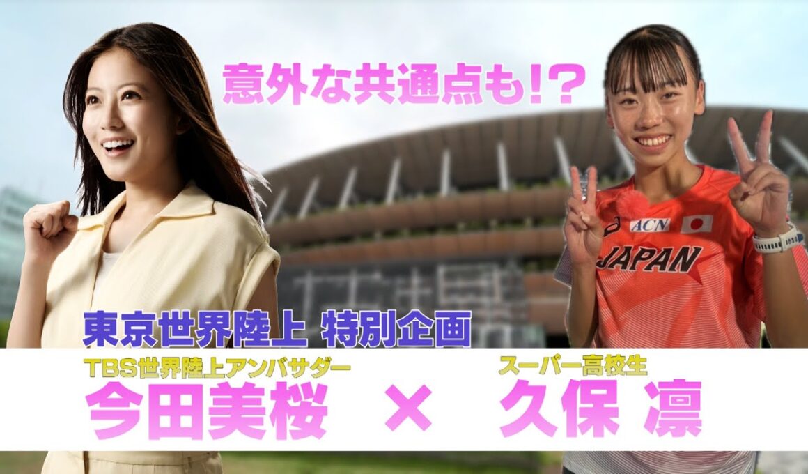 【東京世界陸上 特別企画】日本記録保持者のスーパー高校生 久保凛に今田美桜が直撃取材！
