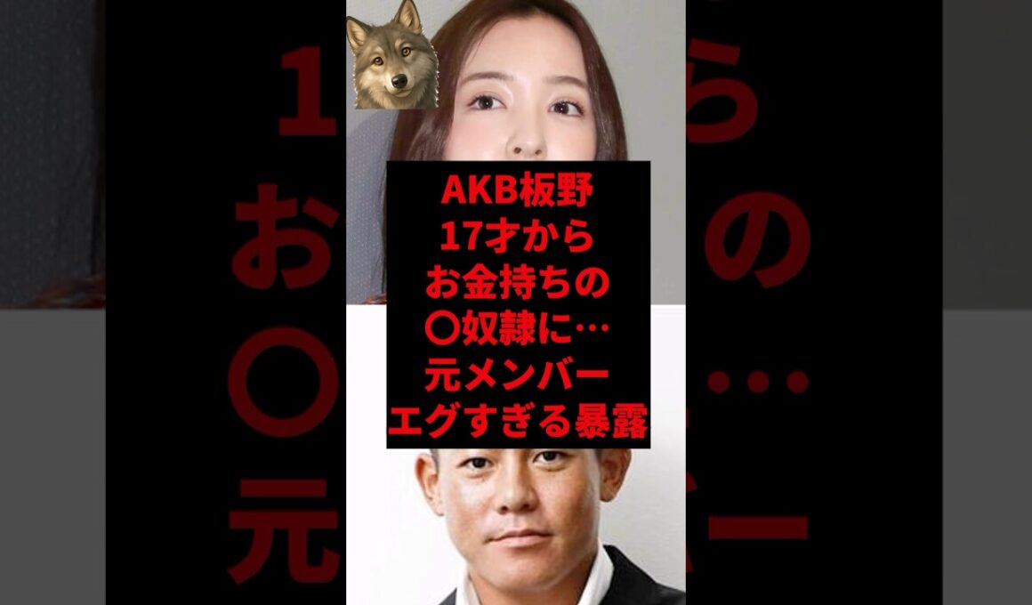 AKB板野17才からお金持ちの◯奴隷に…元メンバーエグすぎる暴露
