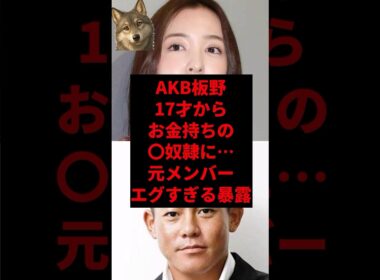 AKB板野17才からお金持ちの◯奴隷に…元メンバーエグすぎる暴露