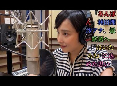 🎙️『あんぱん』林田理沙アナ、最終週へ「“ほいたらね”に込めた思い」