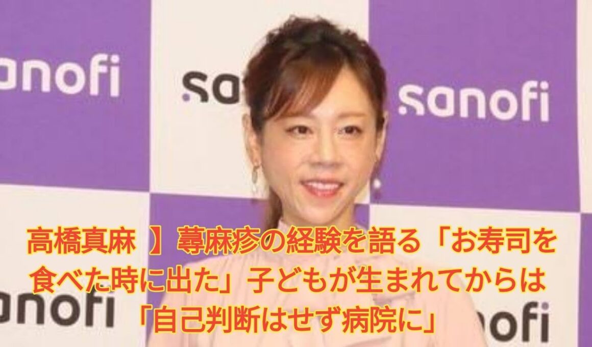 高橋真麻 】蕁麻疹の経験を語る「お寿司を食べた時に出た」子どもが生まれてからは「自己判断はせず病院に」 Japanese News