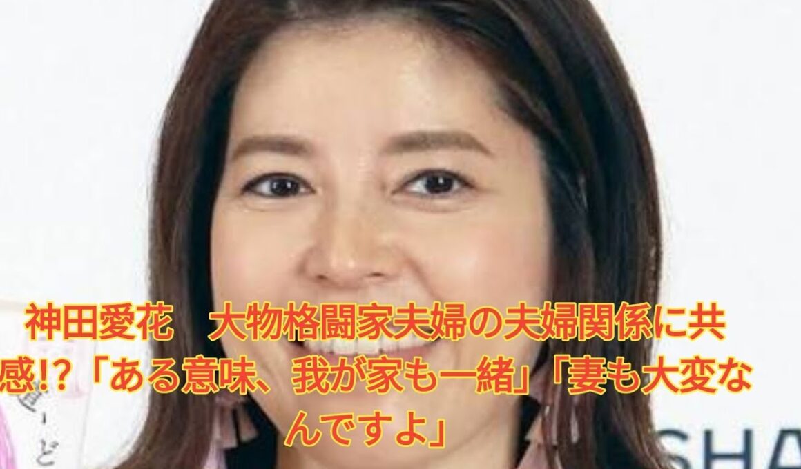 神田愛花　大物格闘家夫婦の夫婦関係に共感！？「ある意味、我が家も一緒」「妻も大変なんですよ」 Japanese News