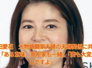 神田愛花　大物格闘家夫婦の夫婦関係に共感！？「ある意味、我が家も一緒」「妻も大変なんですよ」 Japanese News