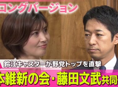 【ロングバージョン】 鈴江キャスターが野党トップを直撃#3　日本維新の会・藤田文武共同代表