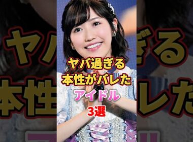 ヤバ過ぎる本性がバレたアイドル3選　#アイドル #雑学 #中西アルノ #渡辺麻友 #まゆゆ #岡本姫奈 #akb48 #乃木坂46