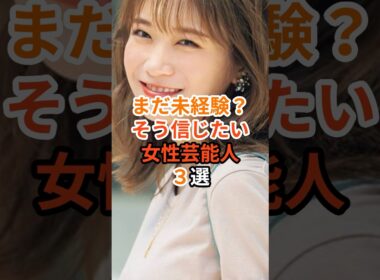 まだ未経験？そう信じたい女性芸能人3選#芸能人 #雑学 #能年玲奈 #秋元真夏 #芦田愛菜