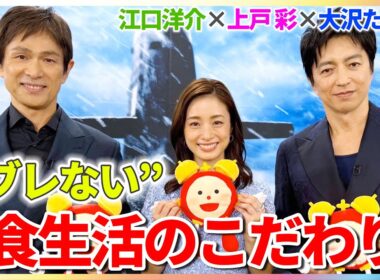 大沢たかお＆上戸彩＆江口洋介 “ブレない”食生活のこだわりは？「1日1回は必ず食べる」【映画『沈黙の艦隊 北極海大海戦』めざましインタビュー】