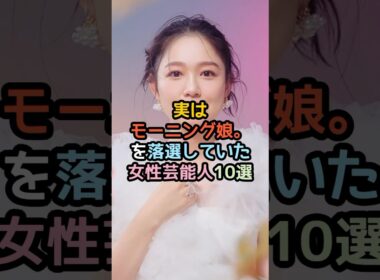 実はモーニング娘。を落選していた女性芸能人10選#shorts #芸能人 #芸能 ＃モーニング娘。