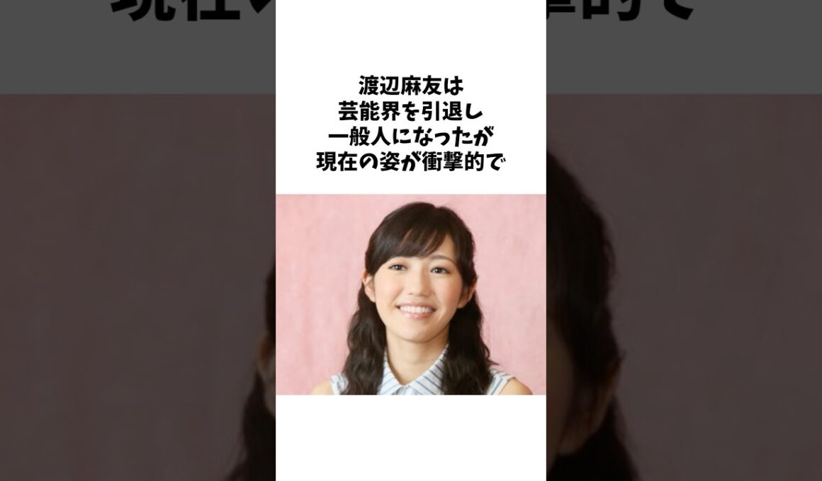 渡辺麻友の衝撃的すぎる現在 #short #雑学 #芸能人