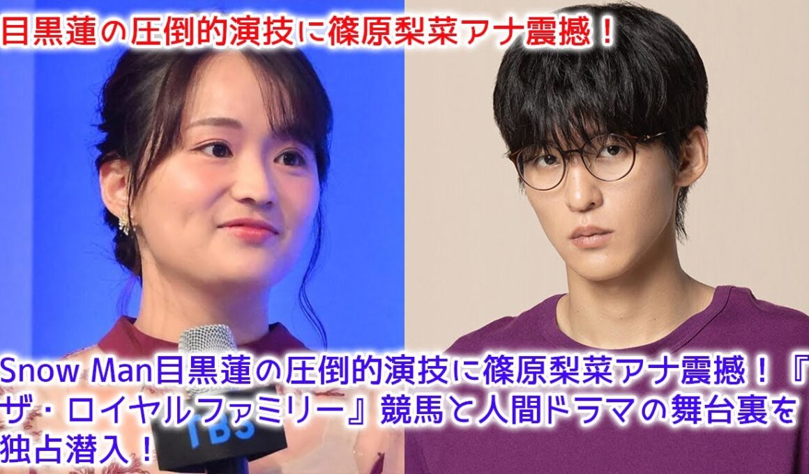 【緊急速報】Snow Man目黒蓮の圧倒的演技に篠原梨菜アナ震撼！『ザ・ロイヤルファミリー』競馬と人間ドラマの舞台裏を独占潜入！