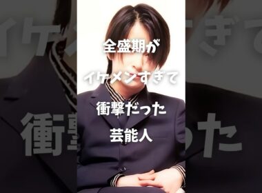 【㊗️30万再生】全盛期がイケメンすぎて衝撃だった芸能人まとめ#shorts #芸能人 #芸能 #全盛期