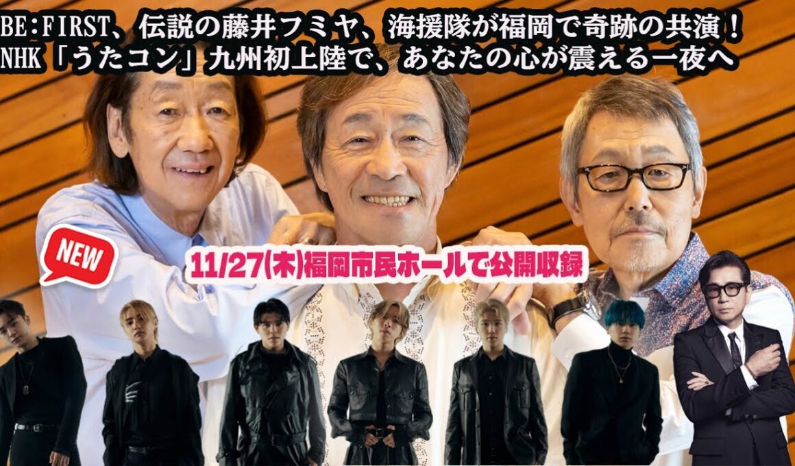 BE:FIRST、伝説の藤井フミヤ、海援隊が福岡で奇跡の共演！NHK「うたコン」九州初上陸で、あなたの心が震える一夜へ