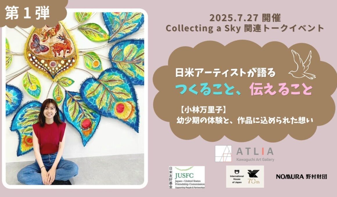 ▲【第１弾】 日米アーティストが語る つくること、伝えること【小林万里子】幼少期の体験と、作品に込められた想い