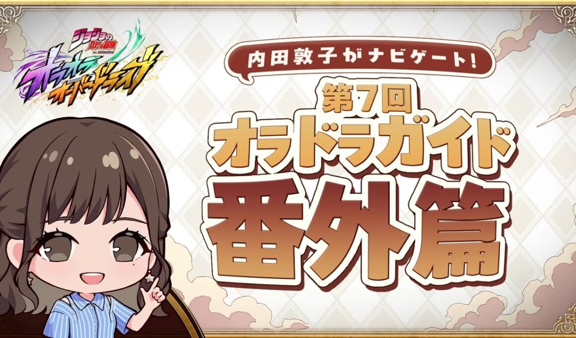 『ジョジョの奇妙な冒険 オラオラオーバードライブ』内田敦子がナビゲート！第7回オラドラガイド番外篇