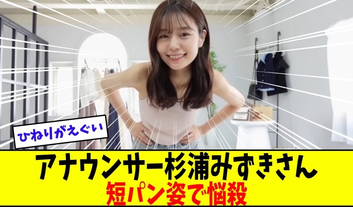 杉浦みずきアナの短パン姿にネット騒然【美女に関する全ての反応集】