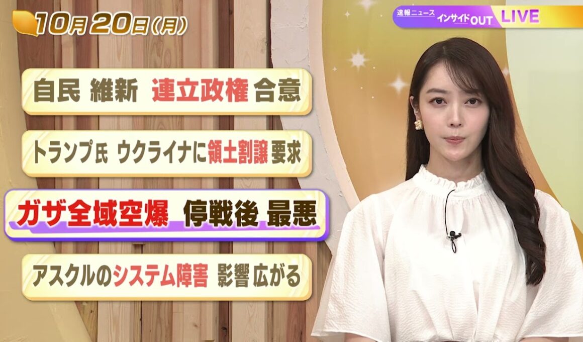 【今日のニュース10月20日】「自民 維新 連立政権合意」「トランプ氏 ウクライナに領土割譲要求」「ガザ全域空爆 停戦後最悪」「アスクルのシステム障害 影響広がる」 BS11