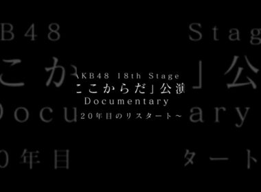 AKB48 18TH STAGE 「ここからだ」公演 Documentary ~20年目のリスタート~ coming soon!